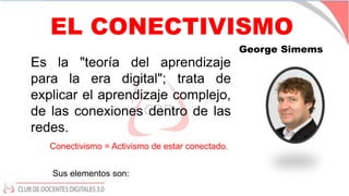 EL CONECTIVISMO
George Simems
Es la "teoría del aprendizaje
para la era digital"; trata de
explicar el aprendizaje complej...