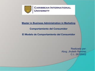 Master in Business Administration in Marketing
Comportamiento del Consumidor
El Modelo de Comportamiento del Consumidor
Realizado por:
Abog. Jhulieth Ramírez
C.I.: 26155002
 