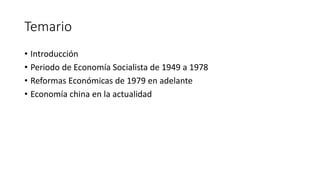 Temario
• Introducción
• Periodo de Economía Socialista de 1949 a 1978
• Reformas Económicas de 1979 en adelante
• Economía china en la actualidad
 