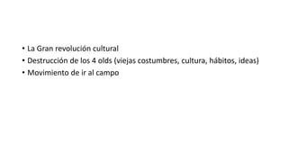 • La Gran revolución cultural
• Destrucción de los 4 olds (viejas costumbres, cultura, hábitos, ideas)
• Movimiento de ir al campo
 