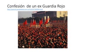 Confesión de un ex Guardia Rojo
http://spanish.peopledaily.com.cn/31619/7283926.html
 