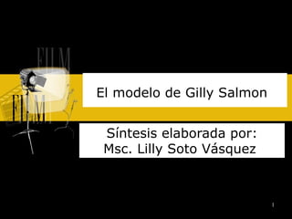 El modelo de Gilly Salmon   Síntesis elaborada por: Msc. Lilly Soto Vásquez  
