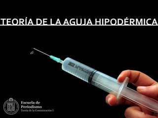 TEORÍA DE LA AGUJA HIPODÉRMICA




   Escuela de
   Periodismo
   Teoría de la Comunicación I
 