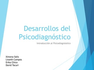 Desarrollos del
           Psicodiagnóstico
                 Introducción al Psicodiagnóstico




Ximena Solis
Lisseth Campos
Erika Chico
David Tacuri
 