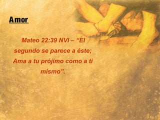 Amor
Mateo 22:39 NVI – “El
segundo se parece a éste;
Ama a tu prójimo como a ti
mismo”.
 