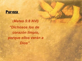 Pureza
(Mateo 5:8 NVI)
“Dichosos los de
corazón limpio,
porque ellos verán a
Dios”.
 