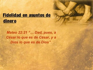 Fidelidad en asuntos de
dinero
Mateo 22:21 “… Dad, pues, a
César lo que es de César, y a
Dios lo que es de Dios”.
 