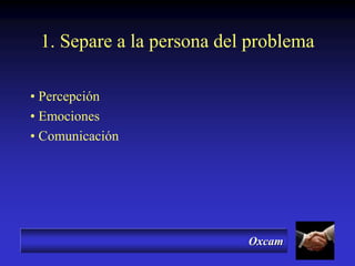 Oxcam
1. Separe a la persona del problema
• Percepción
• Emociones
• Comunicación
 