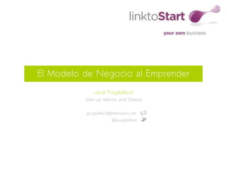 El Modelo de Negocio al Emprender
              Jordi Puigdellívol
          Start-up Mentor and Sherpa

          jpuigdellivol@linktostart.com
                        @jpuigdellivol
 