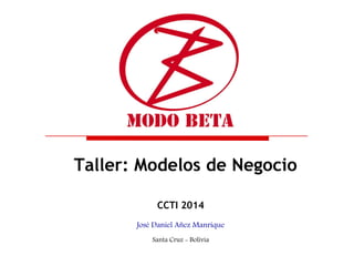 Taller: Modelos de Negocio
CCTI 2014
José Daniel Añez Manrique
Santa Cruz - Bolivia
 