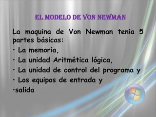 El Modelo De Von Newman La maquina de Von Newman tenia 5 partes básicas:  ,[object Object]