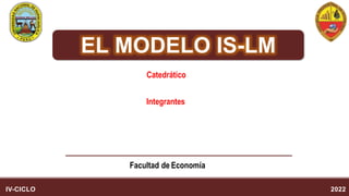EL MODELO IS-LM
Integrantes
Facultad de Economía
Catedrático
IV-CICLO 2022
 