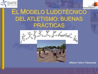 EL MODELO LUDOTÉCNICO
DEL ATLETISMO: BUENAS
PRÁCTICAS
Alfonso Valero Valenzuela
 