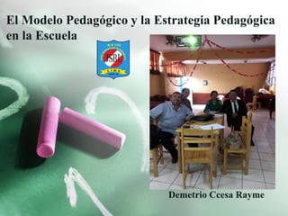 El Modelo Pedagógico y la Estrategia Pedagógica
en la Escuela
Demetrio Ccesa Rayme
 