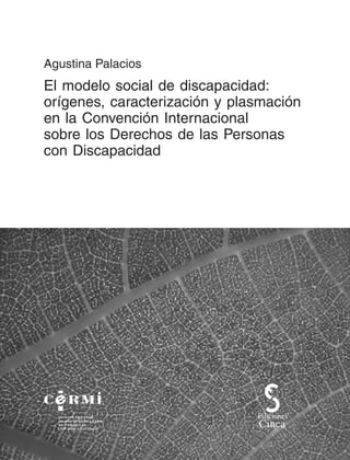 Agustina Palacios
El modelo social de discapacidad:
orígenes, caracterización y plasmación
en la Convención Internacional
sobre los Derechos de las Personas
con Discapacidad
 