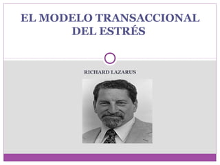 RICHARD LAZARUS
EL MODELO TRANSACCIONAL
DEL ESTRÉS
 