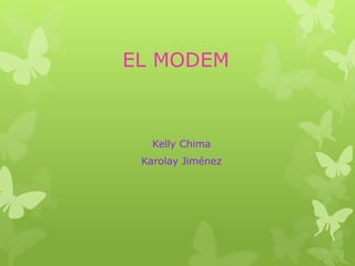 EL MODEM
Kelly Chima
Karolay Jiménez
 