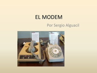 EL MODEM
Por Sergio Alguacil
 