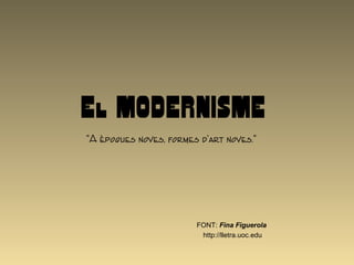 El MODERNISME
"A èpoques noves, formes d'art noves."
FONT: Fina Figuerola
http://lletra.uoc.edu
 