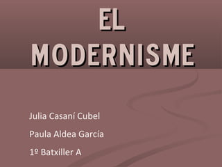 ElEl
modernismemodernisme
Julia Casaní Cubel
Paula Aldea García
1º Batxiller A
 