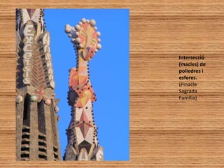 Intersecció
(macles) de
poliedres i
esferes.
(Pinacle
Sagrada
Família)
 