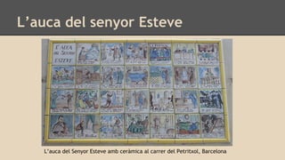 L’auca del senyor Esteve
L’auca del Senyor Esteve amb ceràmica al carrer del Petritxol, Barcelona
 