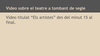 Vídeo sobre el teatre a tombant de segle
Vídeo titulat “Els artistes” des del minut 15 al
final.
 
