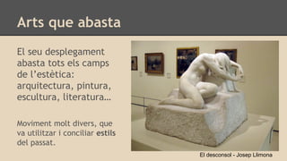 Arts que abasta
El seu desplegament
abasta tots els camps
de l’estètica:
arquitectura, pintura,
escultura, literatura…
Moviment molt divers, que
va utilitzar i conciliar estils
del passat.
El desconsol - Josep Llimona
 