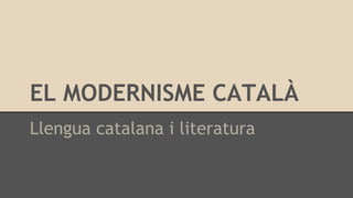 EL MODERNISME CATALÀ
Llengua catalana i literatura
 