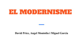 EL MODERNISME
David Price, Angel Montoliu i Miguel Garcia
 