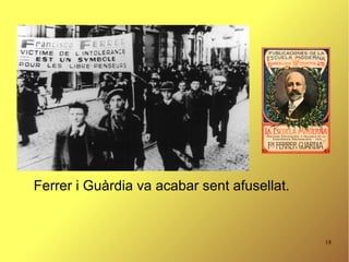18
Ferrer i Guàrdia va acabar sent afusellat.
 