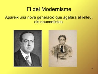 19
Fi del Modernisme
Apareix una nova generació que agafarà el relleu:
els noucentistes.
 