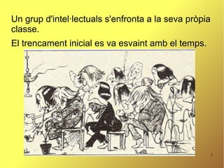 7
Un grup d'intel·lectuals s'enfronta a la seva pròpia
classe.
El trencament inicial es va esvaint amb el temps.
 