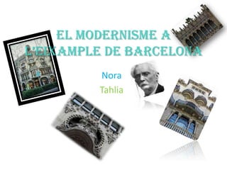 EL MODERNISME A
L’EIXAMPLE DE BARCELONA
         Nora
         Tahlia
 
