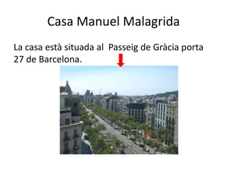 Casa Manuel Malagrida
La casa està situada al Passeig de Gràcia porta
27 de Barcelona.
 