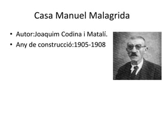 Casa Manuel Malagrida
• Autor:Joaquim Codina i Matalí.
• Any de construcció:1905-1908
 