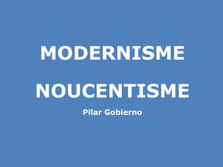 MODERNISME NOUCENTISME Pilar Gobierno 