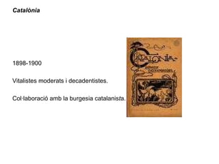 Catalònia 1898-1900 Vitalistes moderats i decadentistes. Col·laboració amb la burgesia catalanis t a. 