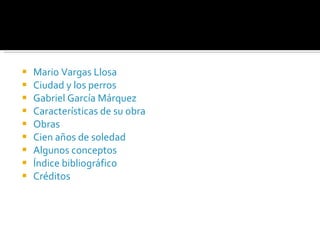 Mario Vargas Llosa Ciudad y los perros Gabriel García Márquez Características de su obra Obras Cien años de soledad Algunos conceptos  Índice bibliográfico Créditos 