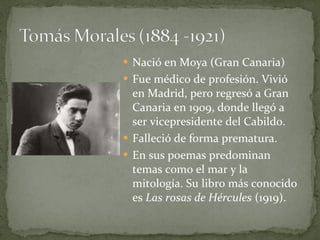 Nació en Moya (Gran Canaria) Fue médico de profesión. Vivió en Madrid, pero regresó a Gran Canaria en 1909, donde llegó a ser vicepresidente del Cabildo. Falleció de forma prematura. En sus poemas predominan temas como el mar y la mitología. Su libro más conocido es  Las rosas de Hércules  (1919). 
