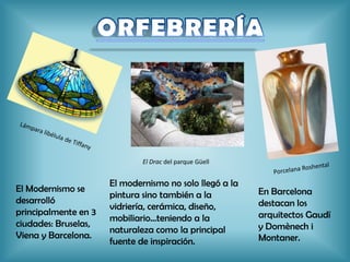 El modernismo no solo llegó a
la pintura sino también a la
vidriería, cerámica, diseño,
mobiliario…teniendo a la
naturaleza como la principal
fuente de inspiración.
El Modernismo se
desarrolló
principalmente en 3
ciudades: Bruselas,
Viena y Barcelona.
El Drac del parque Güell
En Barcelona
destacan los
arquitectos
Gaudí y
Domènech i
Montaner.
 