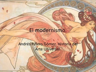 El modernismo.
Andrés Piñero Gómez. Historia del
Arte Universal.
 