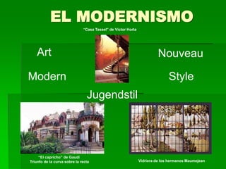 EL MODERNISMO 
Art Nouveau 
Modern Style 
Vidriera de los hermanos Maumejean 
“Casa Tassel” de Víctor Horta 
“El capricho” de Gaudí 
Jugendstil 
Triunfo de la curva sobre la recta 
 