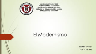 El Modernismo
UNIVERSIDAD FERMÍN TORO
VICERECTORADO ACADÉMICO
FACULTAD DE CIENCIAS SOCIALES
ESCUELA DE COMUNICACIÓN SOCIAL
BARQUISIMETO-EDO. LARA
Castillo, Yubeisy
C.I. 21.141.155
 