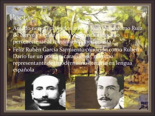  Amado nervo era seudónimo de Juan Crisóstomo Ruiz
de Nervo y Ordaz, poeta y prosista mexicano
perteneciente al movimiento modernista
 Feliz Rubén García Sarmiento conocido como Rubén
Darío fue un poeta nicaragüense, máximo
representante del modernismo literario en lengua
española
 
