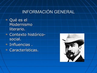 INFORMACIÓN GENERALINFORMACIÓN GENERAL
Qué es elQué es el
ModernismoModernismo
literario.literario.
Contexto histórico-Contexto histórico-
social.social.
Influencias .Influencias .
Características.Características.
 