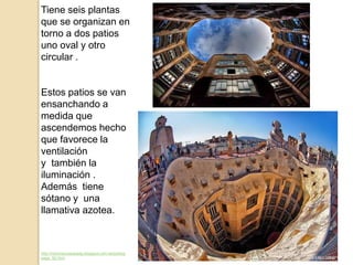 Tiene seis plantas
que se organizan en
torno a dos patios
uno oval y otro
circular .
Estos patios se van
ensanchando a
medida que
ascendemos hecho
que favorece la
ventilación
y también la
iluminación .
Además tiene
sótano y una
llamativa azotea.
http://nolomaccesopaeg.blogspot.com.es/p/blog-
page_56.html
 