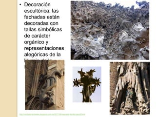 • Decoración
escultórica: las
fachadas están
decoradas con
tallas simbólicas
de carácter
orgánico y
representaciones
alegóricas de la
liturgia de la
Iglesia.
http://verdadyverdades.blogspot.com.es/2011/06/sagrada-familia-gaudi.html
 