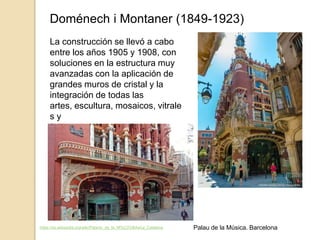 Doménech i Montaner (1849-1923)
La construcción se llevó a cabo
entre los años 1905 y 1908, con
soluciones en la estructura muy
avanzadas con la aplicación de
grandes muros de cristal y la
integración de todas las
artes, escultura, mosaicos, vitrale
s y
forja
https://es.wikipedia.org/wiki/Palacio_de_la_M%C3%BAsica_Catalana Palau de la Música. Barcelona
 