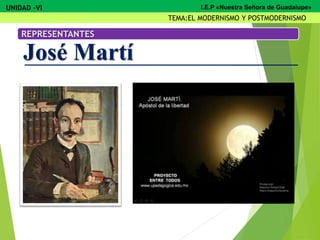 REPRESENTANTES
José Martí
UNIDAD -VI
TEMA:EL MODERNISMO Y POSTMODERNISMO
I.E.P «Nuestra Señora de Guadalupe»
 